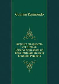 Risposta all'opuscolo col titolo di Osservazioni spora un libro intitolato In sacra nonnulla Pompeio