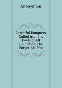 Beautiful Bouquets, Culled from the Poets of All Countries: The Forget-Me-Not