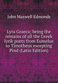 Lyra Graeca; being the remains of all the Greek lyrik poets from Eumelus to Timotheus excepting Pind (Latin Edition)