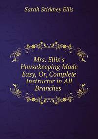 Mrs. Ellis's Housekeeping Made Easy, Or, Complete Instructor in All Branches .