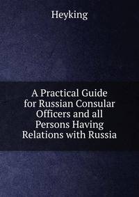 A Practical Guide for Russian Consular Officers and all Persons Having Relations with Russia