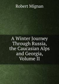 A Winter Journey Through Russia, the Caucasian Alps and Georgia, Volume II
