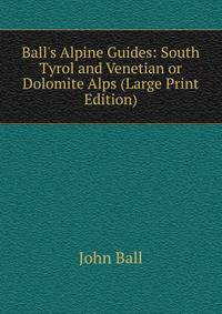 Ball's Alpine Guides: South Tyrol and Venetian or Dolomite Alps (Large Print Edition)