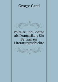 Voltaire und Goethe als Dramatiker: Ein Beitrag zur Literaturgeschichte