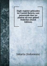 Dagh-register gehouden int Casteel Batavia vant passerende daer ter plaetse als over geheel Nederlan (Dutch Edition)