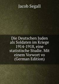 Die Deutschen Juden als Soldaten im Kriege 1914-1918, eine statistische Studie. Mit einem Vorwort vo (German Edition)