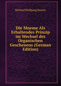 Die Mneme Als Erhaltendes Prinzip im Wechsel des Organischen Geschenens (German Edition)