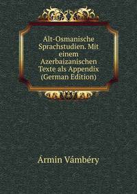 Alt-Osmanische Sprachstudien. Mit einem Azerbaizanischen Texte als Appendix (German Edition)
