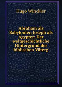 Abraham als Babylonier, Joseph als Agypter: Der weltgeschichtliche Hintergrund der biblischen Vaterg