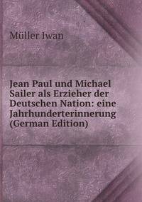 Jean Paul und Michael Sailer als Erzieher der Deutschen Nation: eine Jahrhunderterinnerung (German Edition)
