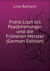 Franz Liszt als Psalamensnger und die Fruheren Meister (German Edition)