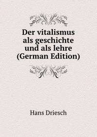 Der vitalismus als geschichte und als lehre (German Edition)