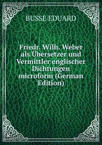 Friedr. Wilh. Weber als Ubersetzer und Vermittler englischer Dichtungen microform (German Edition)