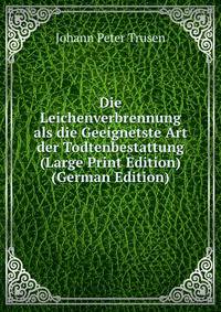 Die Leichenverbrennung als die Geeignetste Art der Todtenbestattung (Large Print Edition) (German Edition)