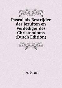 Pascal als Bestrijder der Jezuiten en Verdediger des Christendoms (Dutch Edition)