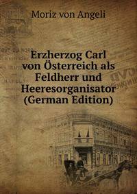 Erzherzog Carl von Osterreich als Feldherr und Heeresorganisator (German Edition)