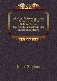Alt- Und Mittelenglisches Ubungsbuch: Zum Gebrauche bei Universitats-Vorlesungen (German Edition)