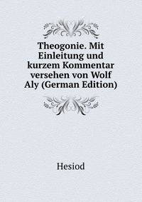Theogonie. Mit Einleitung und kurzem Kommentar versehen von Wolf Aly (German Edition)