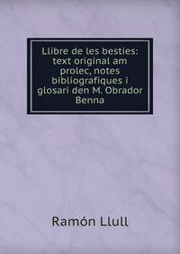 Llibre de les besties: text original am prolec, notes bibliografiques i glosari den M. Obrador Benna