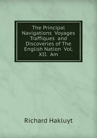 The Principal Navigations Voyages Traffiques and Discoveries of The English Nation Vol. XII. Am
