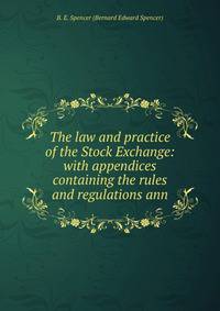 The law and practice of the Stock Exchange: with appendices containing the rules and regulations ann