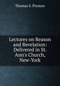 Lectures on Reason and Revelation: Delivered in St. Ann's Church, New-York