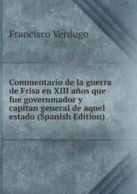 Commentario de la guerra de Frisa en XIII anos que fue governmador y capitan general de aquel estado (Spanish Edition)