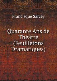 Quarante Ans de Theatre (Feuilletons Dramatiques)
