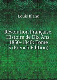 Revolution Francaise. Histoire de Dix Ans. 1830-1840: Tome 3 (French Edition)