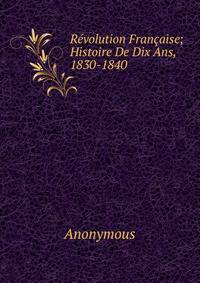 Revolution Francaise; Histoire De Dix Ans, 1830-1840