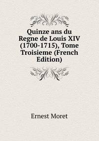 Quinze ans du Regne de Louis XIV (1700-1715), Tome Troisieme (French Edition)