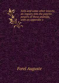 Ants and some other insects; an inquiry into the psychic powers of these animals, with an appendix o