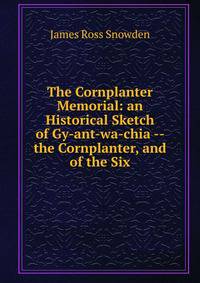 The Cornplanter Memorial: an Historical Sketch of Gy-ant-wa-chia -- the Cornplanter, and of the Six