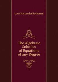 The Algebraic Solution of Equations of any Degree