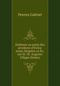 Dolmens ou antas dos arredores d'Evora: notas dirigidas ao Ex.mo Sr. Dr. Augusto Filippe Sim?es