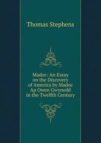 Madoc: An Essay on the Discovery of America by Madoc Ap Owen Gwynedd in the Twelfth Century