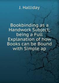 Bookbinding as a Handwork Subject; being a Full Explanation of how Books can be Bound with Simple ap