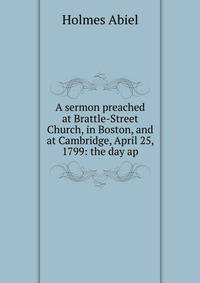 A sermon preached at Brattle-Street Church, in Boston, and at Cambridge, April 25, 1799: the day ap