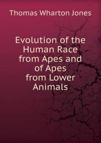 Evolution of the Human Race from Apes and of Apes from Lower Animals