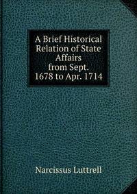 A Brief Historical Relation of State Affairs from Sept. 1678 to Apr. 1714