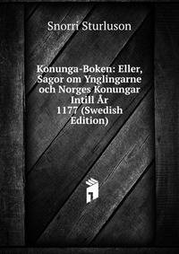 Konunga-Boken: Eller, Sagor om Ynglingarne och Norges Konungar Intill Ar 1177 (Swedish Edition)