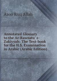 Annotated Glossary to the Ar-Rawzatu' z-Zakiyyah: The Text-book for the H.S. Examination in Arabic (Arabic Edition)