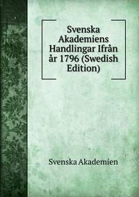 Svenska Akademiens Handlingar Ifran ar 1796 (Swedish Edition)