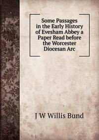 Some Passages in the Early History of Evesham Abbey a Paper Read before the Worcester Diocesan Arc
