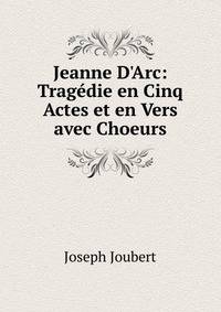 Jeanne D'Arc: Trag?die en Cinq Actes et en Vers avec Choeurs
