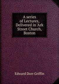 A series of Lectures, Delivered in 'Ark Street Church, Boston