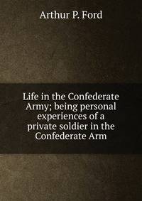 Life in the Confederate Army; being personal experiences of a private soldier in the Confederate Arm