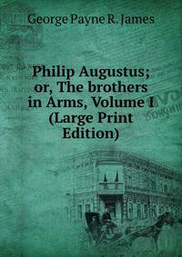 Philip Augustus; or, The brothers in Arms, Volume I (Large Print Edition)