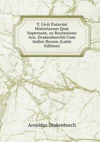T. Livii Patavini Historiarum Qu? Supersunt, ex Recensione Arn. Drakenborchii Cum Indice Rerum (Latin Edition)