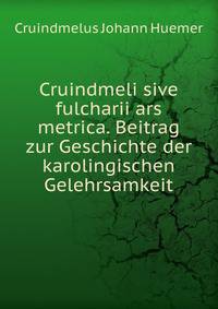 Cruindmeli sive fulcharii ars metrica. Beitrag zur Geschichte der karolingischen Gelehrsamkeit